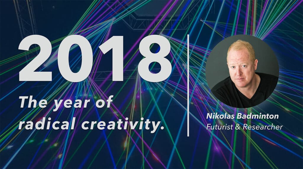 2018: The Year of Radical Creativity by Nikolas Badminton, Futurist & Researcher